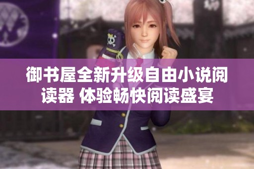 御书屋全新升级自由小说阅读器 体验畅快阅读盛宴