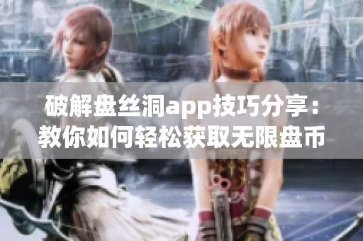 破解盘丝洞app技巧分享：教你如何轻松获取无限盘币