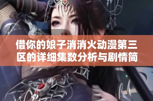 借你的娘子消消火动漫第三区的详细集数分析与剧情简介
