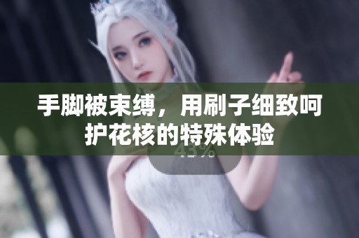 手脚被束缚，用刷子细致呵护花核的特殊体验