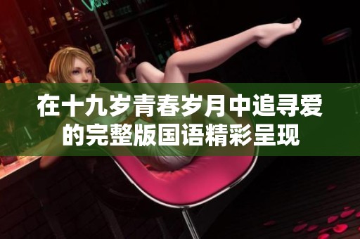 在十九岁青春岁月中追寻爱的完整版国语精彩呈现