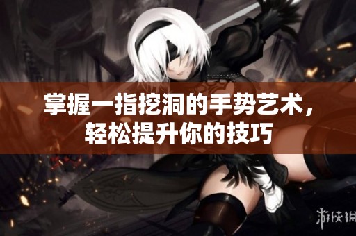 掌握一指挖洞的手势艺术，轻松提升你的技巧