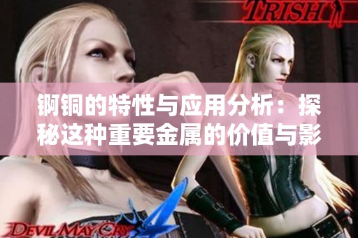 锕铜的特性与应用分析：探秘这种重要金属的价值与影响