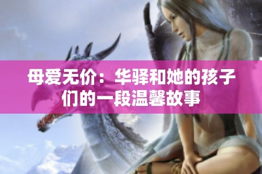 母爱无价：华驿和她的孩子们的一段温馨故事
