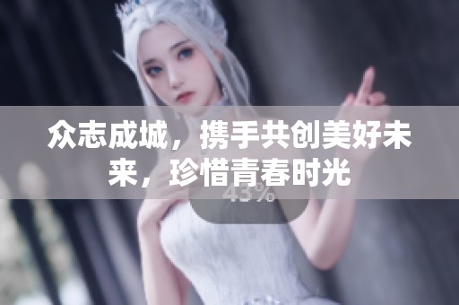 众志成城，携手共创美好未来，珍惜青春时光