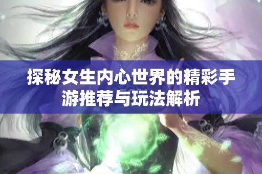 探秘女生内心世界的精彩手游推荐与玩法解析