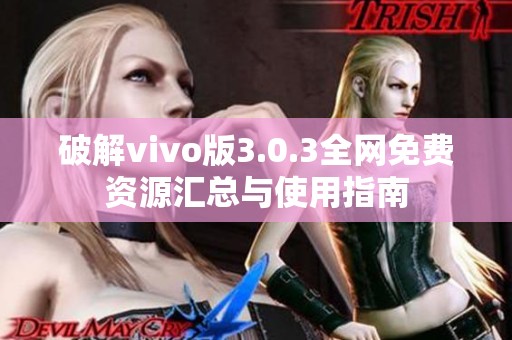 破解vivo版3.0.3全网免费资源汇总与使用指南