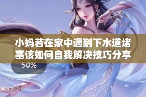 小妈若在家中遇到下水道堵塞该如何自我解决技巧分享
