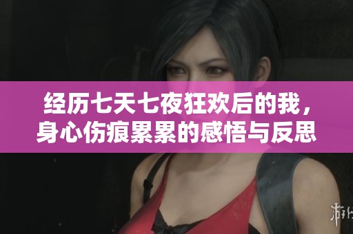 经历七天七夜狂欢后的我，身心伤痕累累的感悟与反思