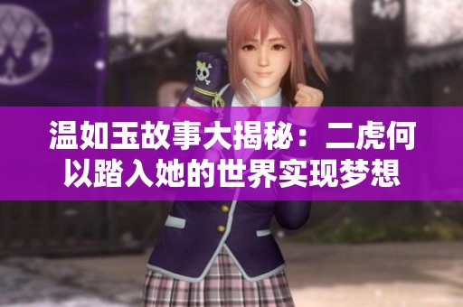 温如玉故事大揭秘：二虎何以踏入她的世界实现梦想