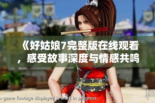《好姑娘7完整版在线观看，感受故事深度与情感共鸣》