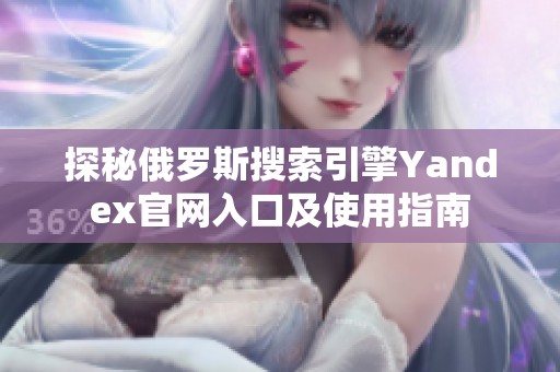 探秘俄罗斯搜索引擎Yandex官网入口及使用指南