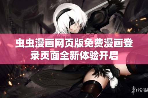 虫虫漫画网页版免费漫画登录页面全新体验开启