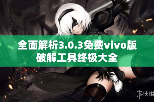 全面解析3.0.3免费vivo版破解工具终极大全
