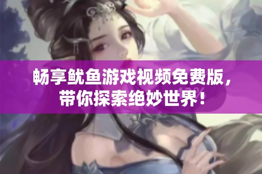 畅享鱿鱼游戏视频免费版，带你探索绝妙世界！