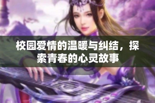 校园爱情的温暖与纠结，探索青春的心灵故事