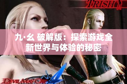九·幺 破解版：探索游戏全新世界与体验的秘密