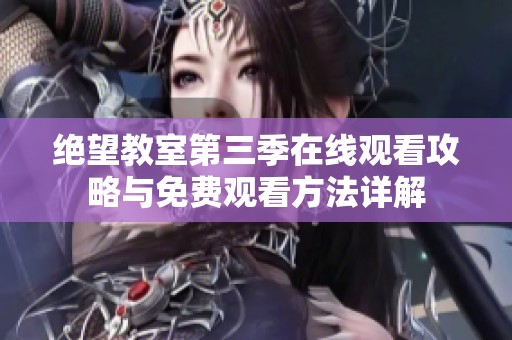 绝望教室第三季在线观看攻略与免费观看方法详解