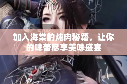 加入海棠的炖肉秘籍，让你的味蕾尽享美味盛宴