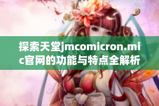 探索天堂jmcomicron.mic官网的功能与特点全解析