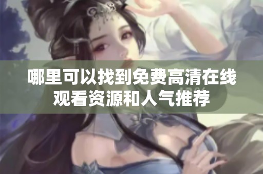 哪里可以找到免费高清在线观看资源和人气推荐