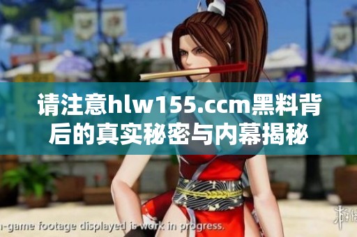 请注意hlw155.ccm黑料背后的真实秘密与内幕揭秘