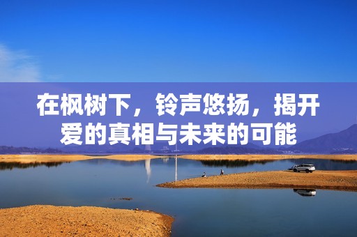在枫树下，铃声悠扬，揭开爱的真相与未来的可能