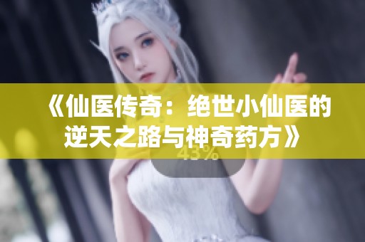 《仙医传奇：绝世小仙医的逆天之路与神奇药方》