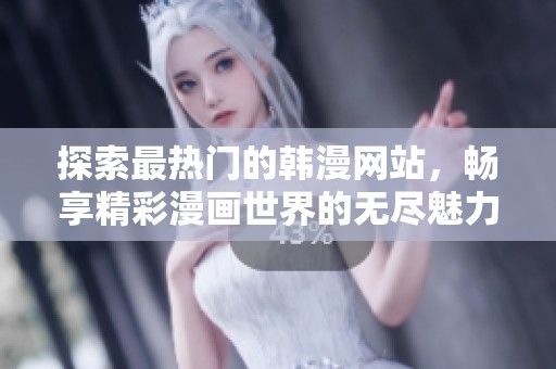 探索最热门的韩漫网站，畅享精彩漫画世界的无尽魅力