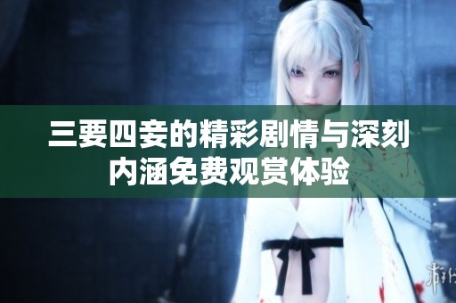 三要四妾的精彩剧情与深刻内涵免费观赏体验