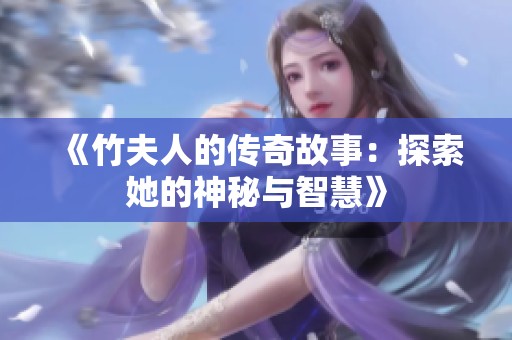 《竹夫人的传奇故事：探索她的神秘与智慧》