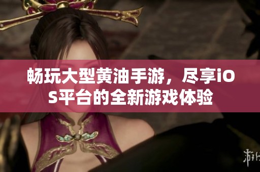 畅玩大型黄油手游，尽享iOS平台的全新游戏体验
