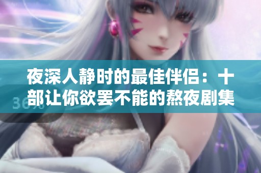 夜深人静时的最佳伴侣：十部让你欲罢不能的熬夜剧集推荐