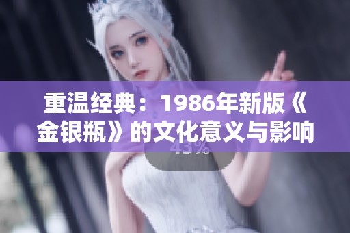 重温经典：1986年新版《金银瓶》的文化意义与影响分析