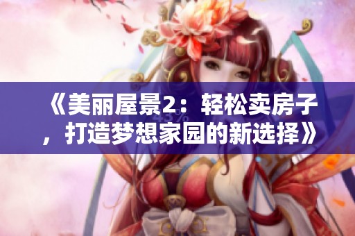 《美丽屋景2：轻松卖房子，打造梦想家园的新选择》