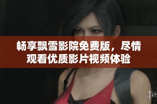 畅享飘雪影院免费版，尽情观看优质影片视频体验