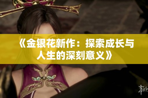 《金银花新作：探索成长与人生的深刻意义》
