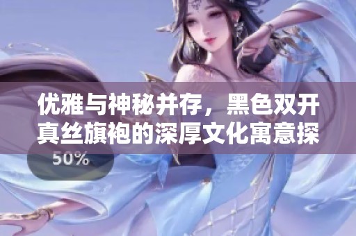 优雅与神秘并存，黑色双开真丝旗袍的深厚文化寓意探寻