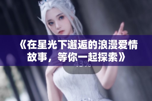 《在星光下邂逅的浪漫爱情故事，等你一起探索》