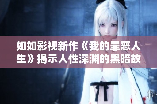 如如影视新作《我的罪恶人生》揭示人性深渊的黑暗故事