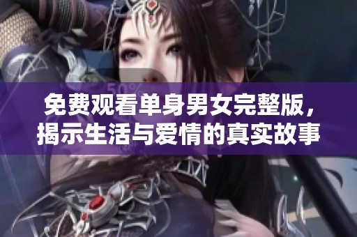 免费观看单身男女完整版，揭示生活与爱情的真实故事