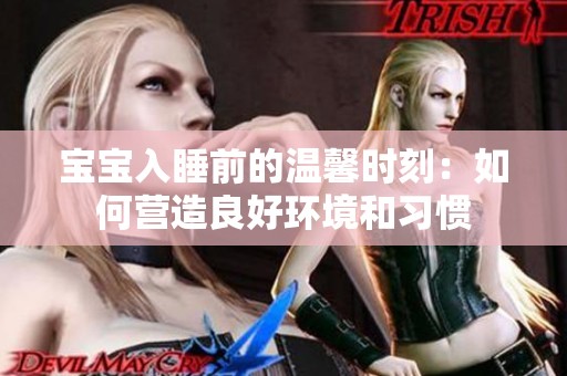 宝宝入睡前的温馨时刻：如何营造良好环境和习惯