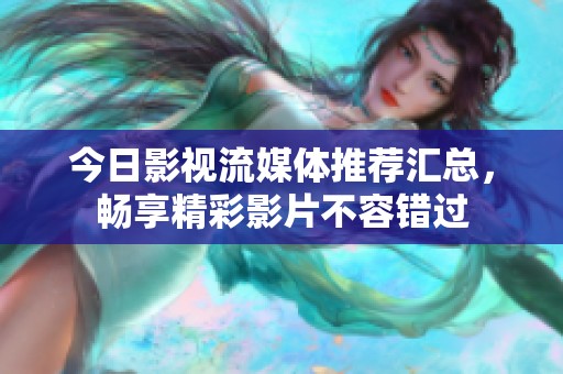 今日影视流媒体推荐汇总，畅享精彩影片不容错过