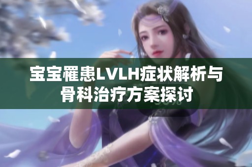 宝宝罹患LVLH症状解析与骨科治疗方案探讨
