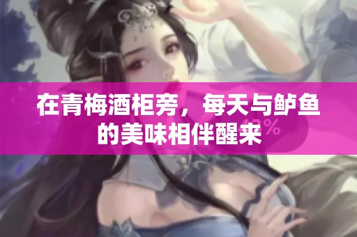 在青梅酒柜旁，每天与鲈鱼的美味相伴醒来