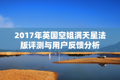 2017年英国空姐满天星法版评测与用户反馈分析