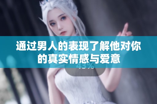 通过男人的表现了解他对你的真实情感与爱意