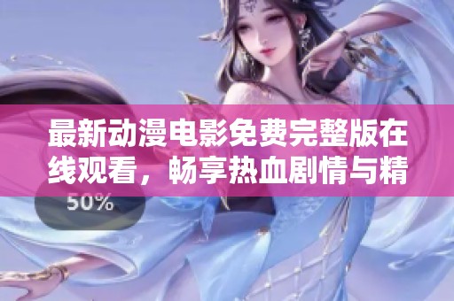 最新动漫电影免费完整版在线观看，畅享热血剧情与精彩画面