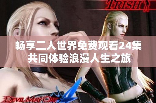 畅享二人世界免费观看24集 共同体验浪漫人生之旅