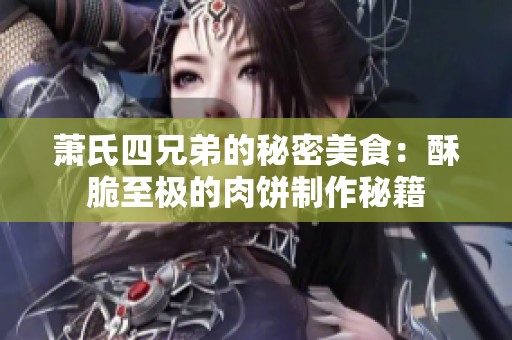 萧氏四兄弟的秘密美食：酥脆至极的肉饼制作秘籍